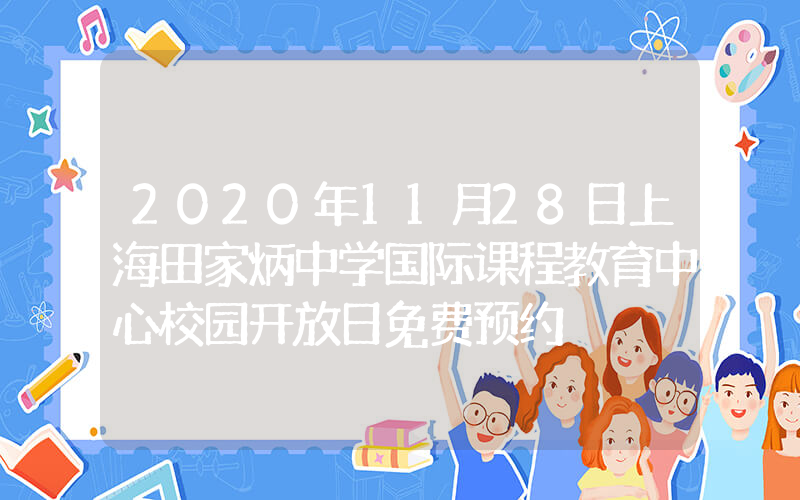2020年11月28日上海田家炳中学国际课程教育中心校园开放日免费预约