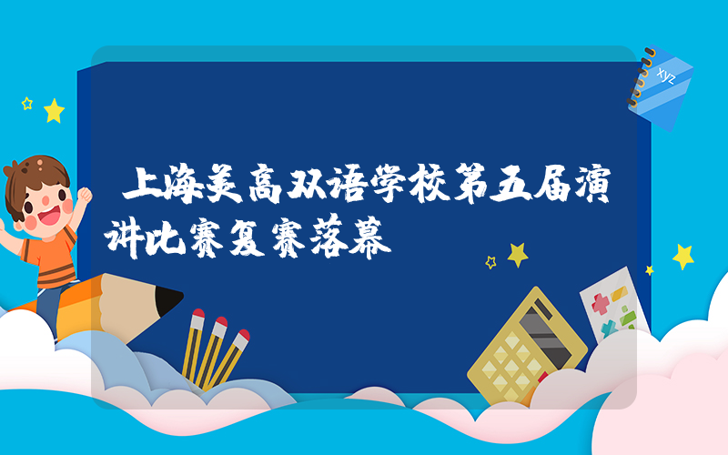 上海美高双语学校第五届演讲比赛复赛落幕!