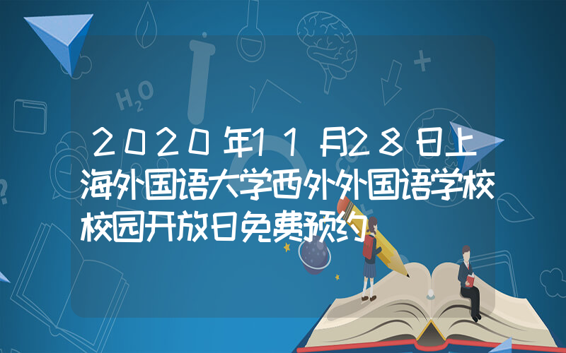 2020年11月28日上海外国语大学西外外国语学校校园开放日免费预约