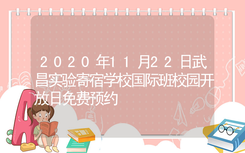 2020年11月22日武昌实验寄宿学校国际班校园开放日免费预约
