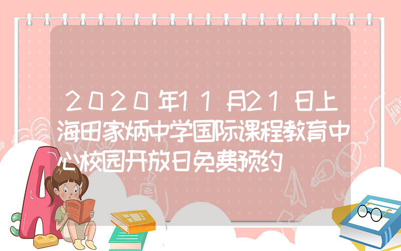 2020年11月21日上海田家炳中学国际课程教育中心校园开放日免费预约