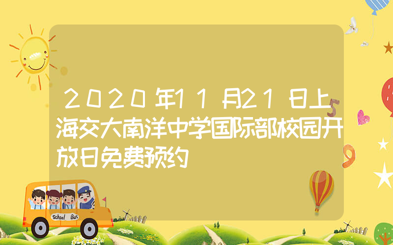 2020年11月21日上海交大南洋中学国际部校园开放日免费预约