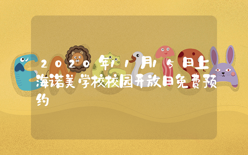 2020年11月15日上海诺美学校校园开放日免费预约