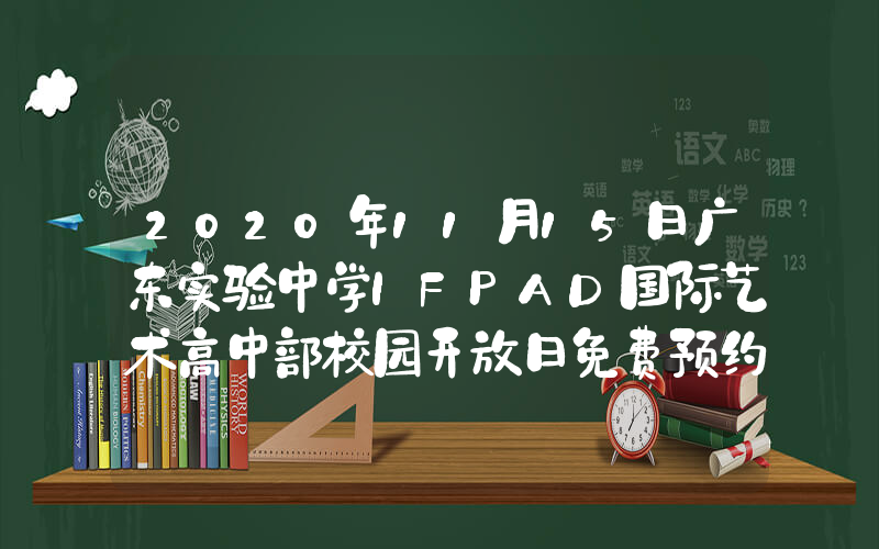 2020年11月15日广东实验中学IFPAD国际艺术高中部校园开放日免费预约