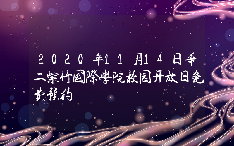 2020年11月14日华二紫竹国际学院校园开放日免费预约