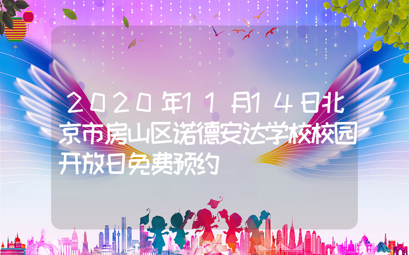 2020年11月14日北京市房山区诺德安达学校校园开放日免费预约