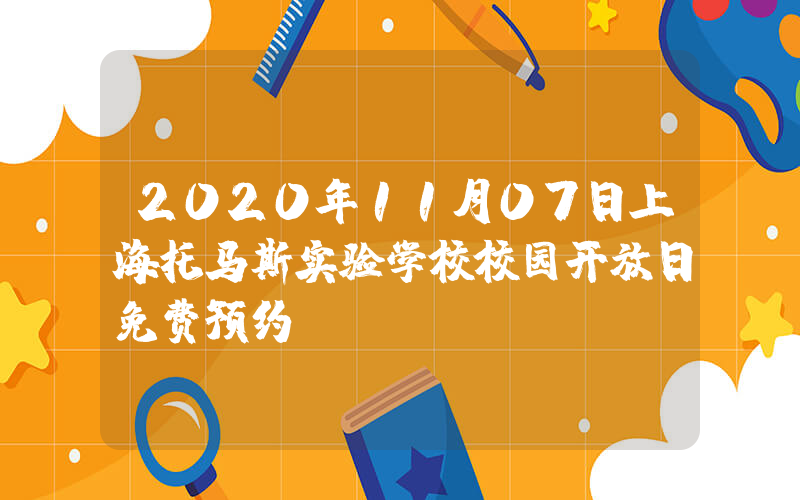 2020年11月07日上海托马斯实验学校校园开放日免费预约