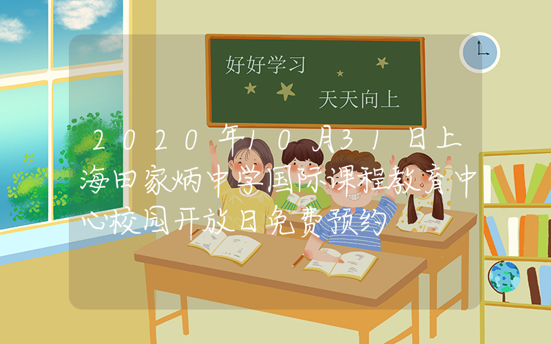 2020年10月31日上海田家炳中学国际课程教育中心校园开放日免费预约