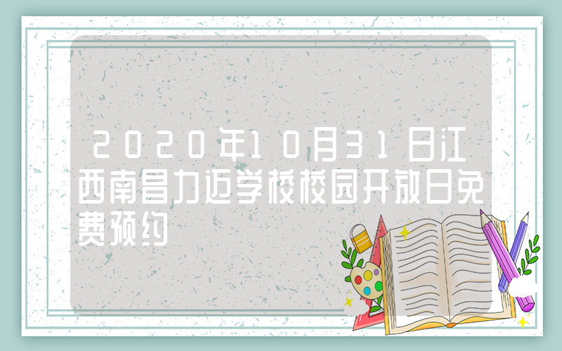 2020年10月31日江西南昌力迈学校校园开放日免费预约