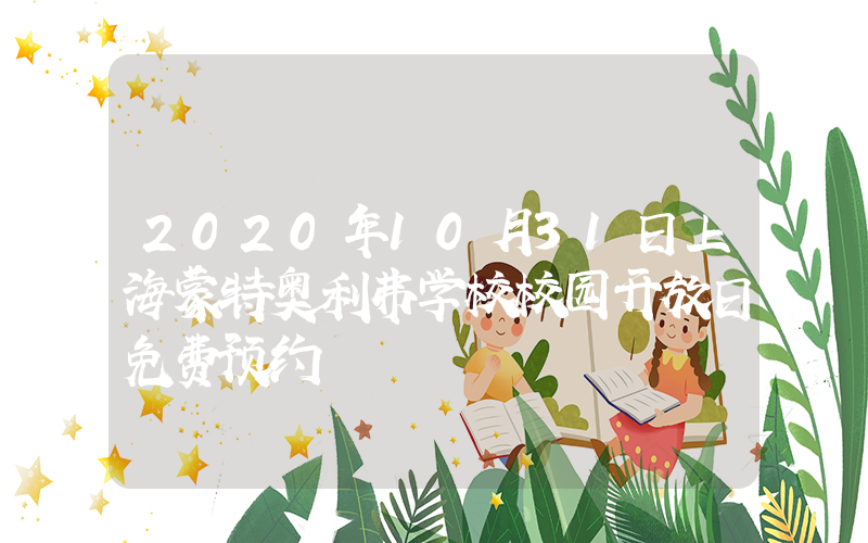 2020年10月31日上海蒙特奥利弗学校校园开放日免费预约