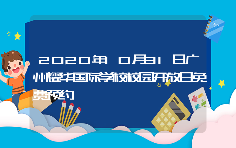 2020年10月31日广州耀华国际学校校园开放日免费预约