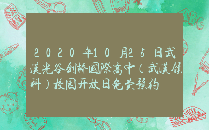 2020年10月25日武汉光谷剑桥国际高中（武汉领科）校园开放日免费预约