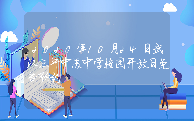 2020年10月24日武汉三牛中美中学校园开放日免费预约