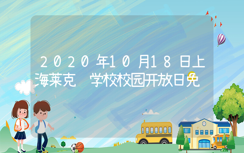 2020年10月18日上海莱克顿学校校园开放日免费预约