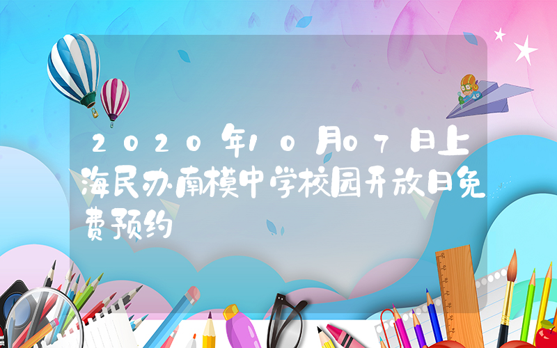 2020年10月07日上海民办南模中学校园开放日免费预约