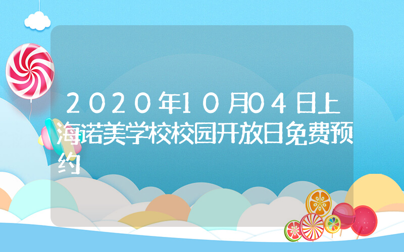 2020年10月04日上海诺美学校校园开放日免费预约