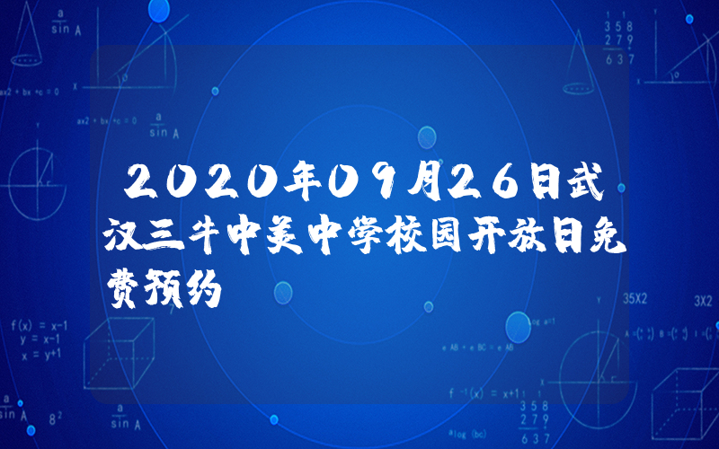 2020年09月26日武汉三牛中美中学校园开放日免费预约