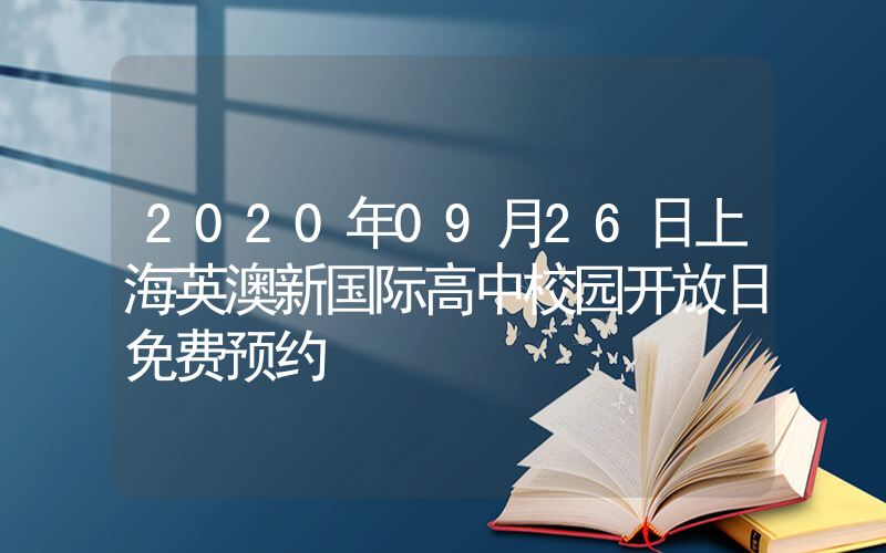 2020年09月26日上海英澳新国际高中校园开放日免费预约