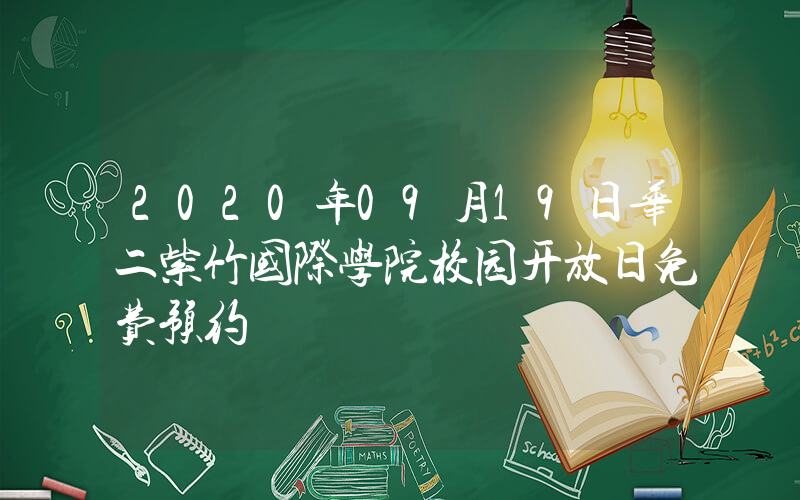 2020年09月19日华二紫竹国际学院校园开放日免费预约