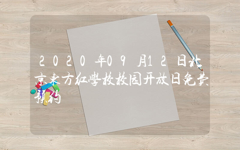 2020年09月12日北京东方红学校校园开放日免费预约
