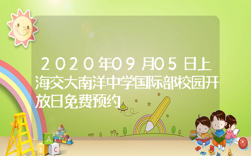 2020年09月05日上海交大南洋中学国际部校园开放日免费预约