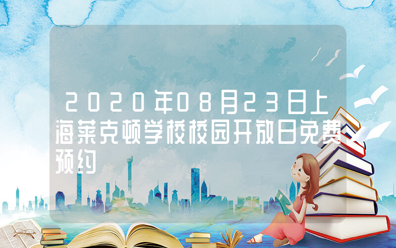 2020年08月23日上海莱克顿学校校园开放日免费预约