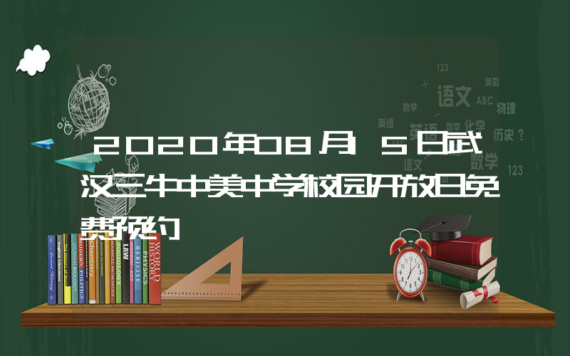 2020年08月15日武汉三牛中美中学校园开放日免费预约