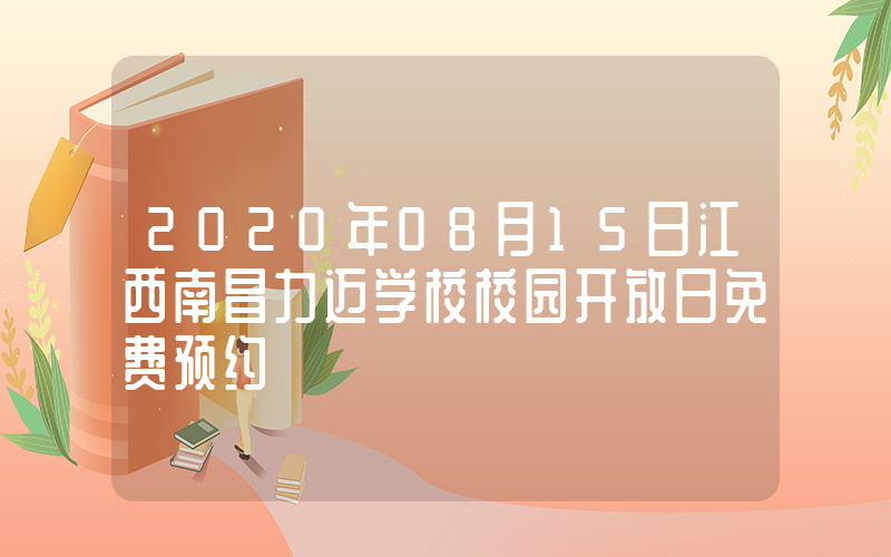 2020年08月15日江西南昌力迈学校校园开放日免费预约