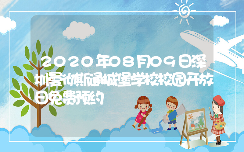 2020年08月09日深圳曼彻斯通城堡学校校园开放日免费预约