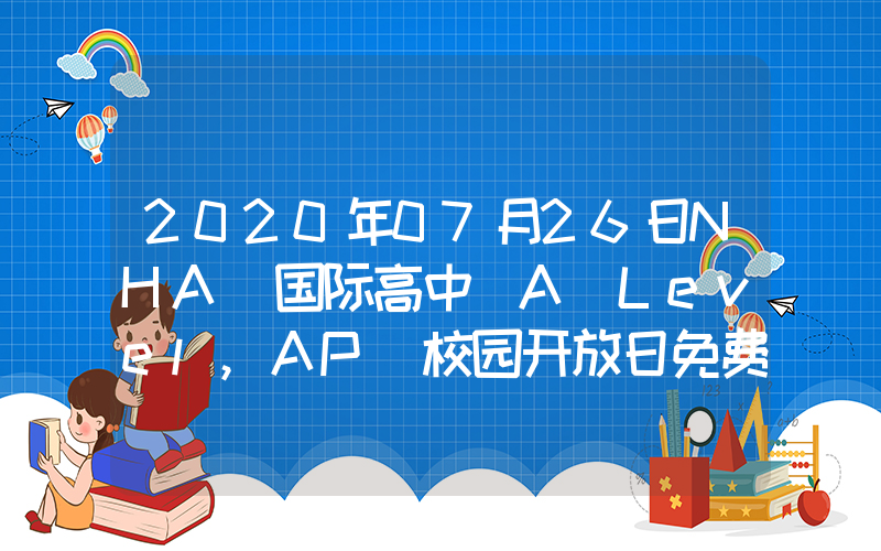 2020年07月26日NHA 国际高中(A Level,AP)校园开放日免费预约