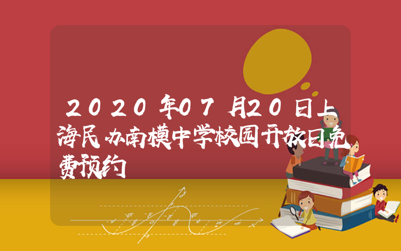 2020年07月20日上海民办南模中学校园开放日免费预约