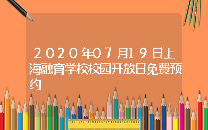 2020年07月19日上海融育学校校园开放日免费预约