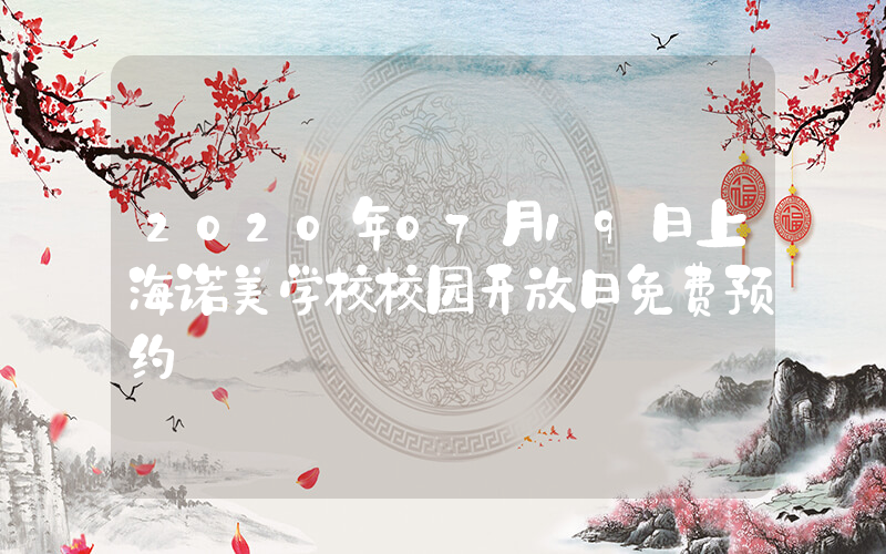 2020年07月19日上海诺美学校校园开放日免费预约
