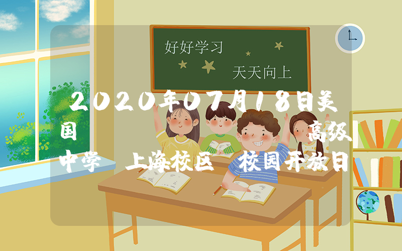 2020年07月18日美国LeeAcademy高级中学（上海校区）校园开放日免费预约