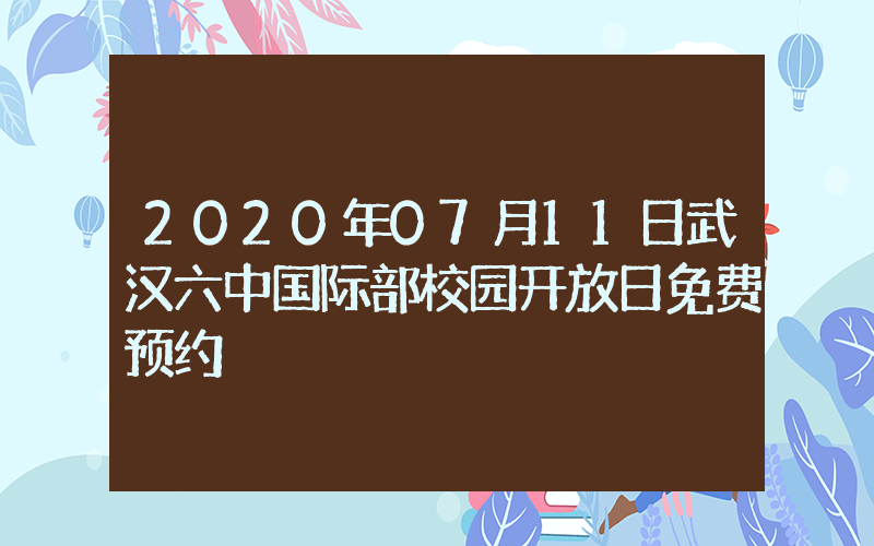 2020年07月11日武汉六中国际部校园开放日免费预约