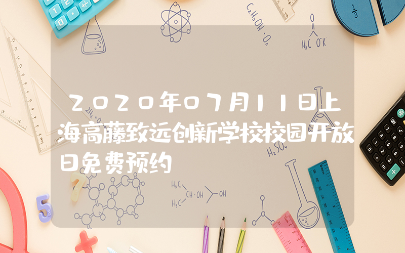 2020年07月11日上海高藤致远创新学校校园开放日免费预约