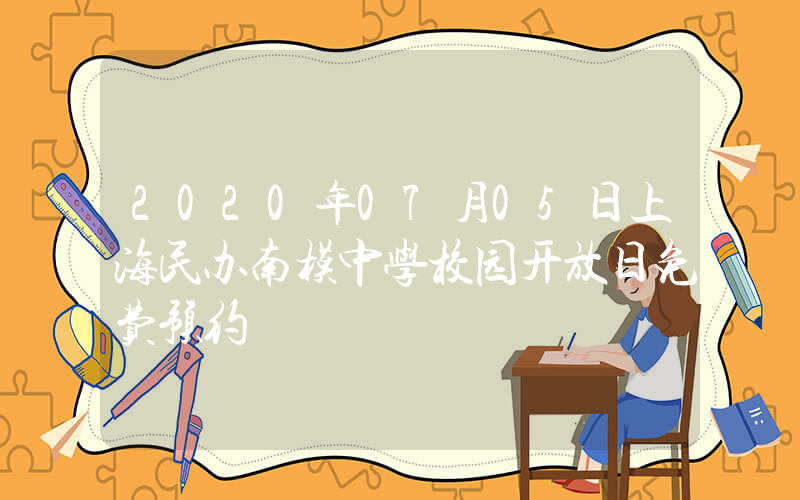 2020年07月05日上海民办南模中学校园开放日免费预约