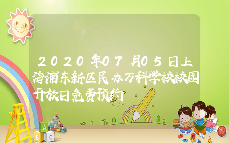 2020年07月05日上海浦东新区民办万科学校校园开放日免费预约