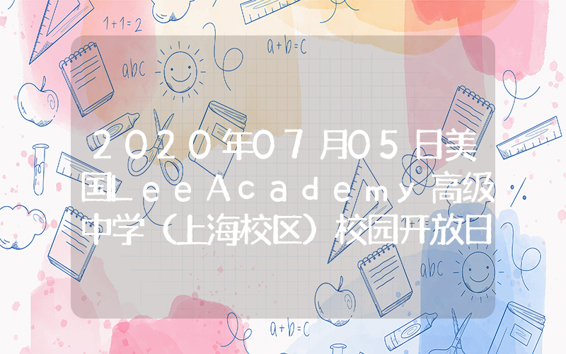 2020年07月05日美国LeeAcademy高级中学（上海校区）校园开放日免费预约