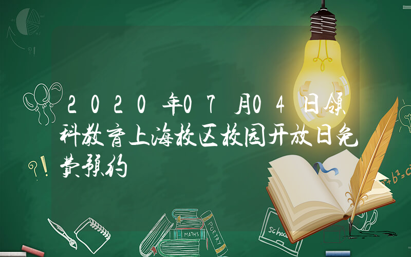 2020年07月04日领科教育上海校区校园开放日免费预约