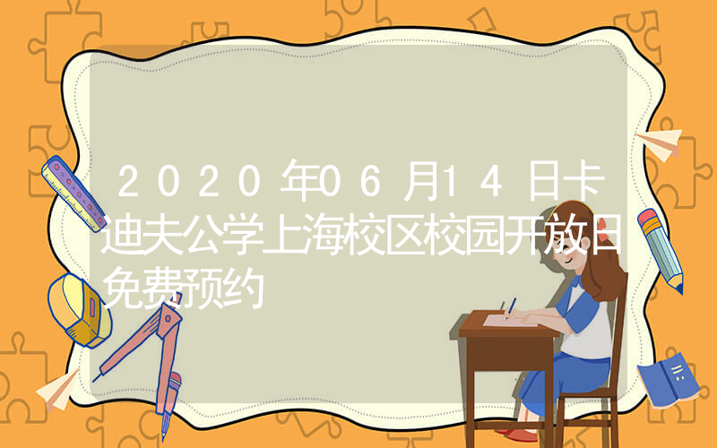 2020年06月14日卡迪夫公学上海校区校园开放日免费预约