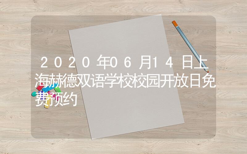 2020年06月14日上海赫德双语学校校园开放日免费预约