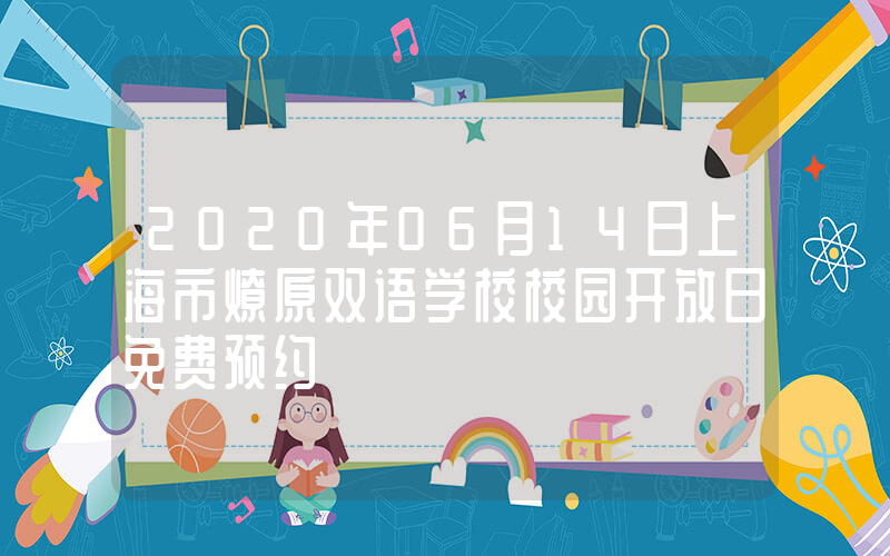 2020年06月14日上海市燎原双语学校校园开放日免费预约