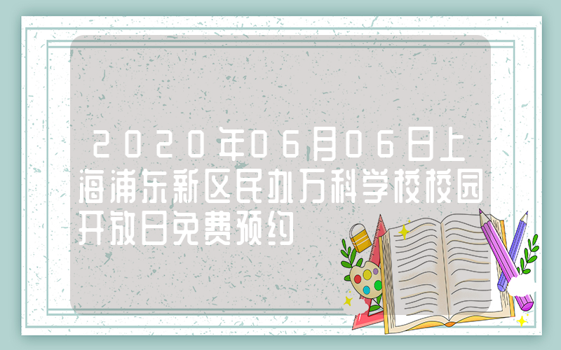 2020年06月06日上海浦东新区民办万科学校校园开放日免费预约