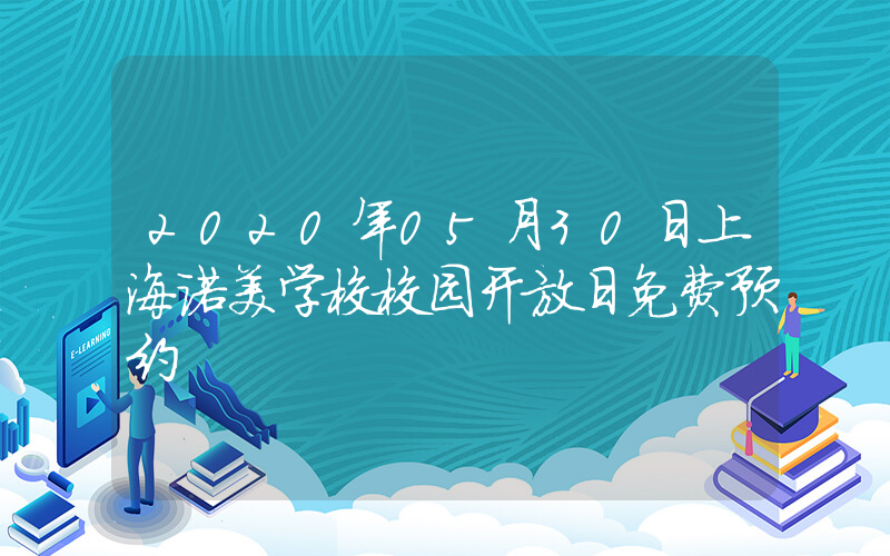2020年05月30日上海诺美学校校园开放日免费预约