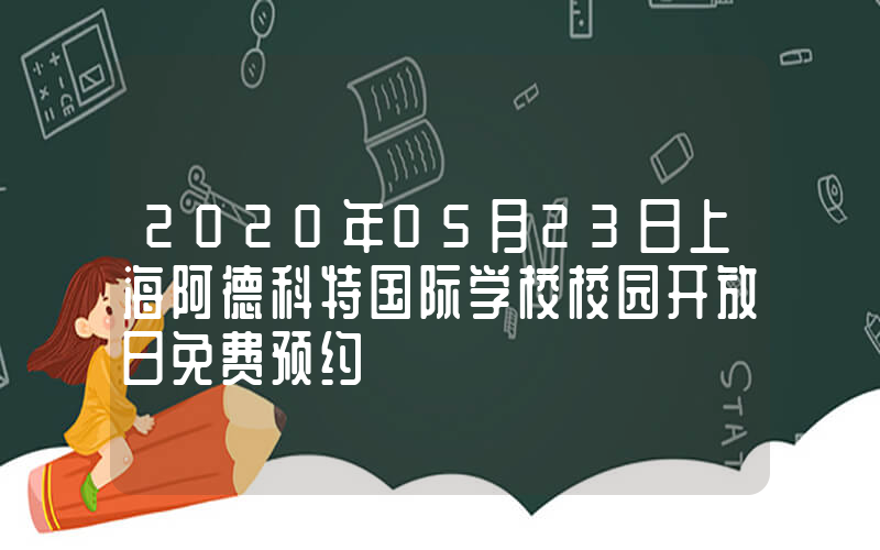 2020年05月23日上海阿德科特国际学校校园开放日免费预约