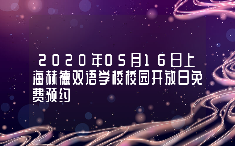 2020年05月16日上海赫德双语学校校园开放日免费预约