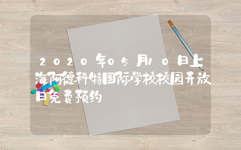 2020年05月10日上海阿德科特国际学校校园开放日免费预约