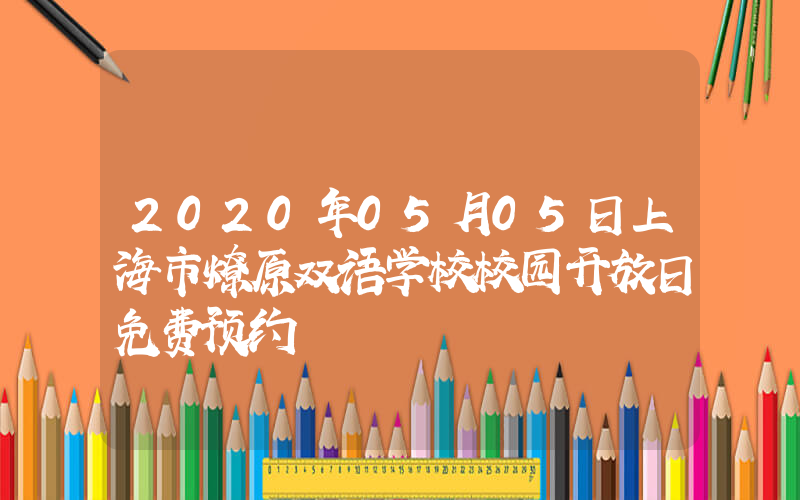2020年05月05日上海市燎原双语学校校园开放日免费预约