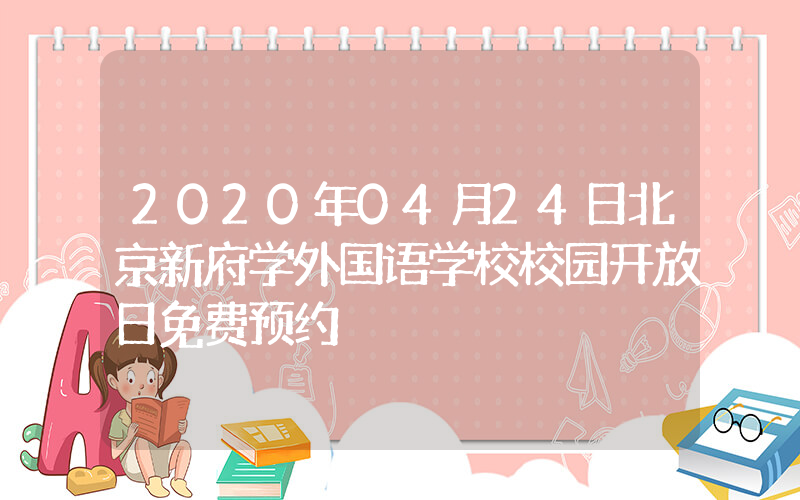 2020年04月24日北京新府学外国语学校校园开放日免费预约